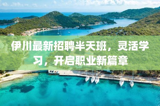 伊川最新招聘半天班，灵活学习，开启职业新篇章