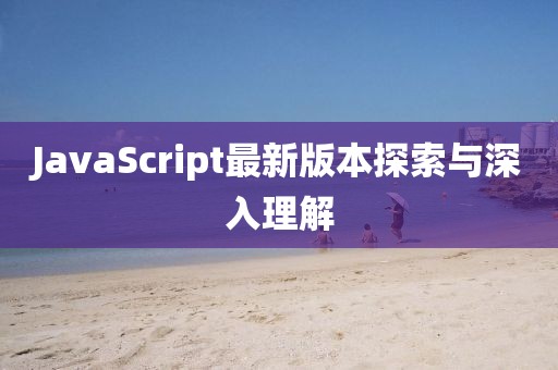 JavaScript最新版本探索与深入理解