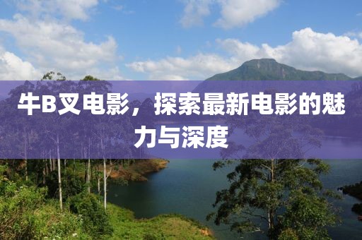 牛B叉电影，探索最新电影的魅力与深度