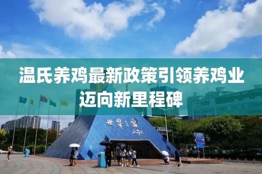 温氏养鸡最新政策引领养鸡业迈向新里程碑