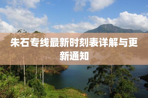 朱石专线最新时刻表详解与更新通知