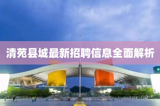 清苑县城最新招聘信息全面解析