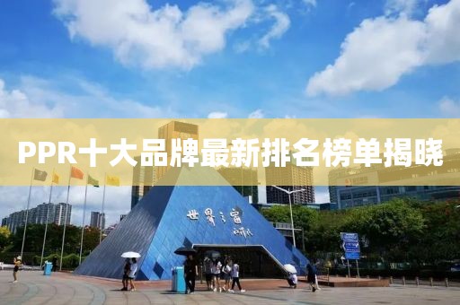 PPR十大品牌最新排名榜单揭晓