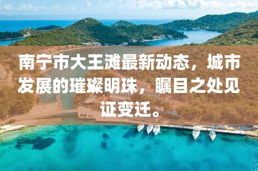 南宁市大王滩最新动态，城市发展的璀璨明珠，瞩目之处见证变迁。
