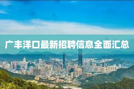 广丰洋口最新招聘信息全面汇总