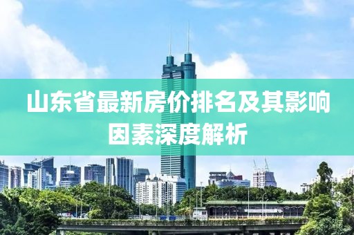 山东省最新房价排名及其影响因素深度解析