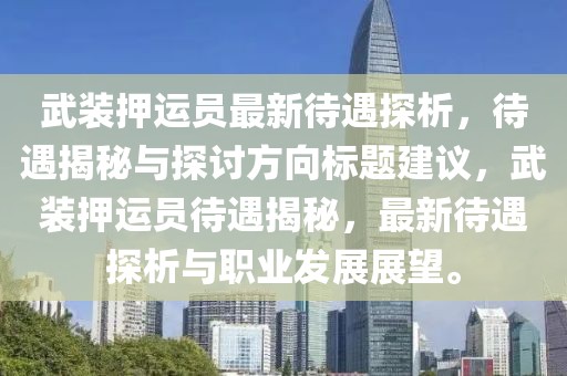 武装押运员最新待遇探析，待遇揭秘与探讨方向标题建议，武装押运员待遇揭秘，最新待遇探析与职业发展展望。
