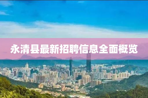 永清县最新招聘信息全面概览