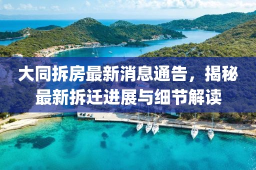 大同拆房最新消息通告，揭秘最新拆迁进展与细节解读
