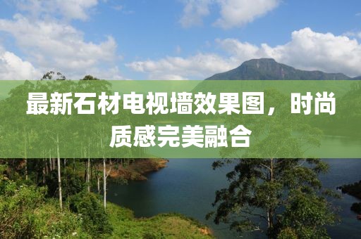 最新石材电视墙效果图，时尚质感完美融合