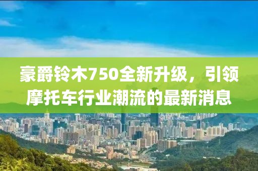 豪爵铃木750全新升级，引领摩托车行业潮流的最新消息
