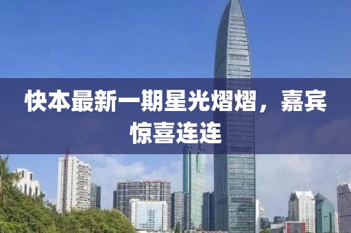 快本最新一期星光熠熠，嘉宾惊喜连连