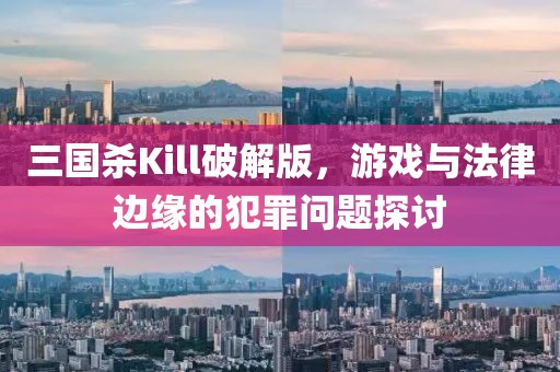 三国杀Kill破解版，游戏与法律边缘的犯罪问题探讨