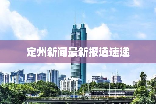 定州新闻最新报道速递