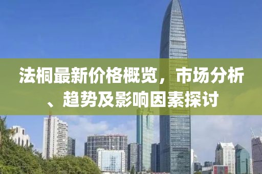 法桐最新价格概览，市场分析、趋势及影响因素探讨