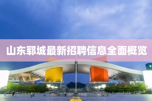 山东郓城最新招聘信息全面概览
