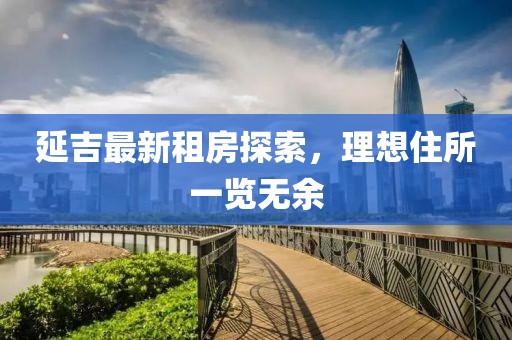 延吉最新租房探索，理想住所一览无余