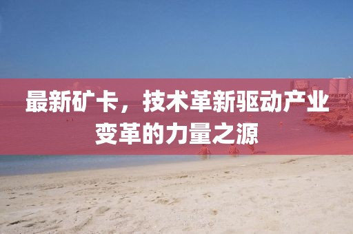最新矿卡，技术革新驱动产业变革的力量之源