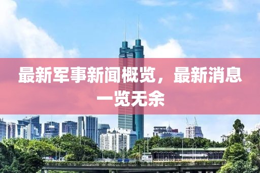 最新军事新闻概览，最新消息一览无余