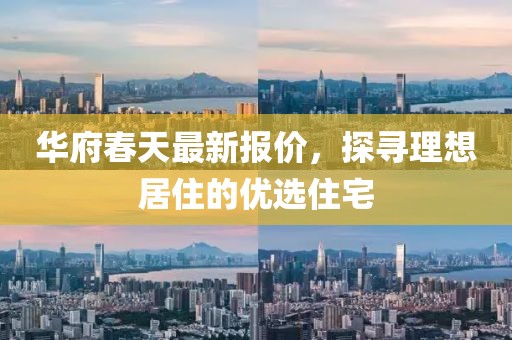 华府春天最新报价，探寻理想居住的优选住宅