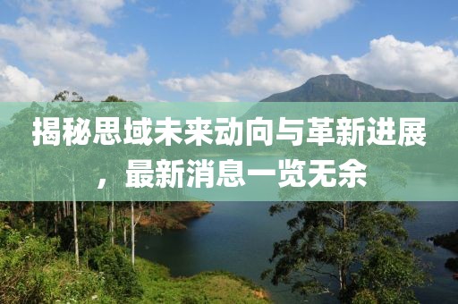 揭秘思域未来动向与革新进展，最新消息一览无余