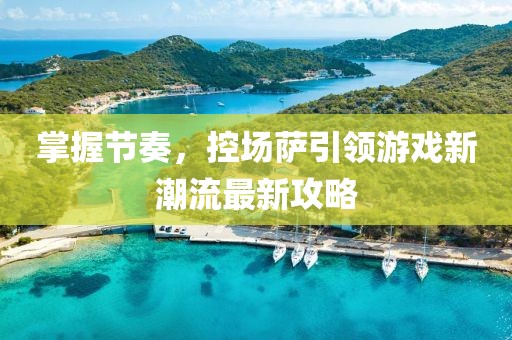 掌握节奏，控场萨引领游戏新潮流最新攻略