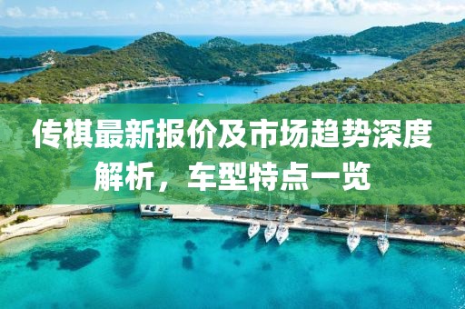 传祺最新报价及市场趋势深度解析，车型特点一览