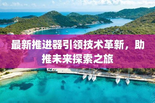 最新推进器引领技术革新，助推未来探索之旅