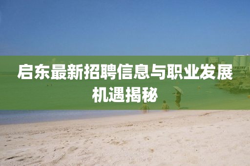 启东最新招聘信息与职业发展机遇揭秘