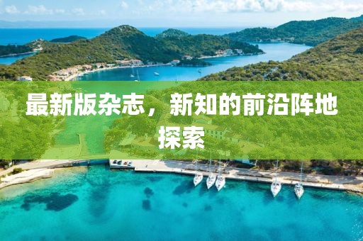 最新版杂志，新知的前沿阵地探索