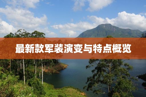 最新款军装演变与特点概览