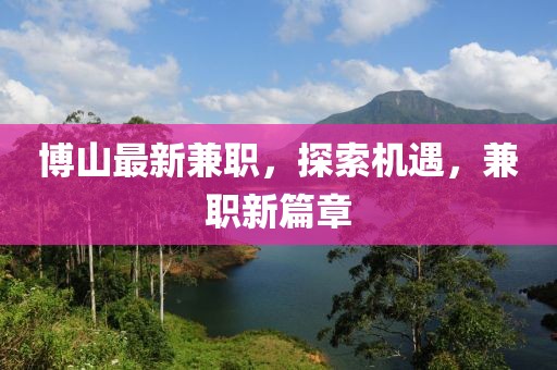 博山最新兼职，探索机遇，兼职新篇章