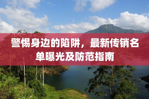 警惕身边的陷阱，最新传销名单曝光及防范指南