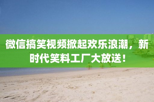 微信搞笑视频掀起欢乐浪潮，新时代笑料工厂大放送！