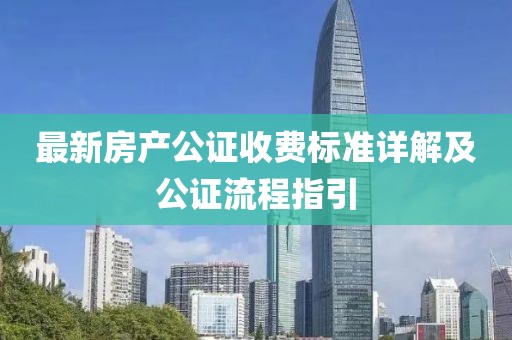 最新房产公证收费标准详解及公证流程指引