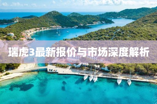 瑞虎3最新报价与市场深度解析