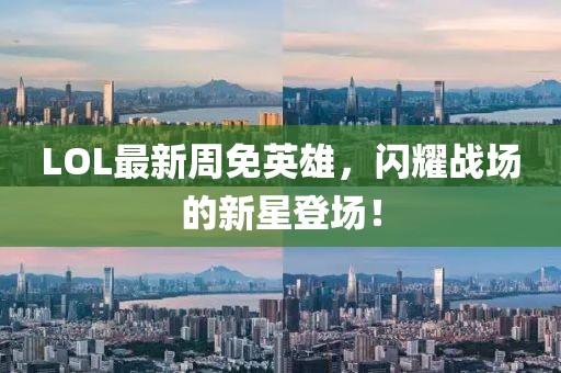 LOL最新周免英雄，闪耀战场的新星登场！
