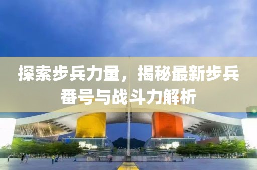 探索步兵力量，揭秘最新步兵番号与战斗力解析