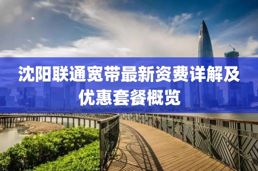 沈阳联通宽带最新资费详解及优惠套餐概览