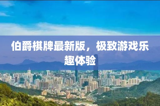 伯爵棋牌最新版，极致游戏乐趣体验