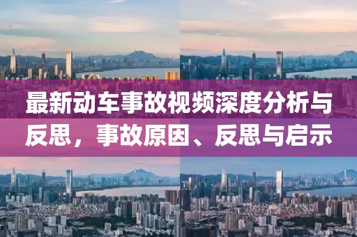 最新动车事故视频深度分析与反思，事故原因、反思与启示
