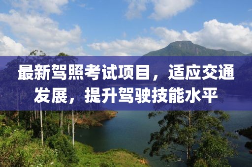 最新驾照考试项目，适应交通发展，提升驾驶技能水平