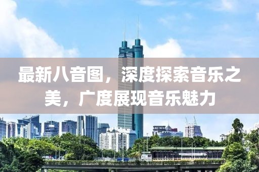 最新八音图，深度探索音乐之美，广度展现音乐魅力