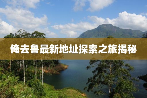 俺去鲁最新地址探索之旅揭秘