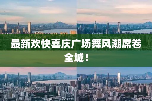 最新欢快喜庆广场舞风潮席卷全城！