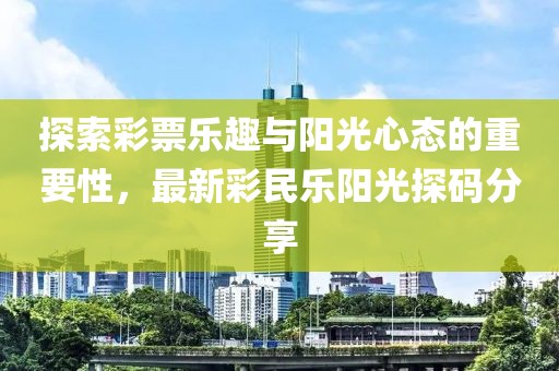 探索彩票乐趣与阳光心态的重要性，最新彩民乐阳光探码分享