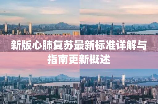 新版心肺复苏最新标准详解与指南更新概述