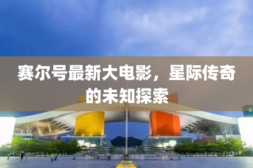 赛尔号最新大电影，星际传奇的未知探索