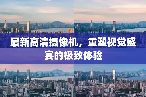 最新高清摄像机，重塑视觉盛宴的极致体验